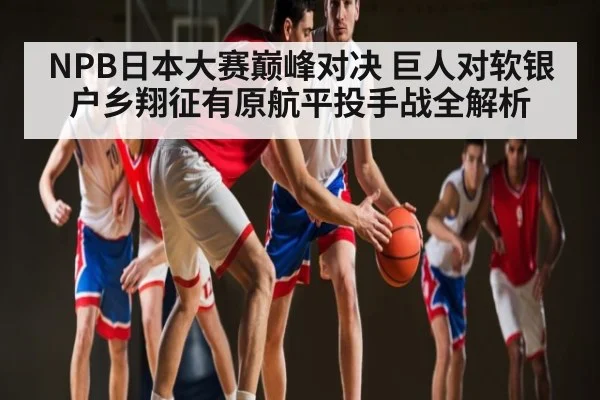 NPB日本大赛巅峰对决 巨人对软银户乡翔征有原航平投手战全解析