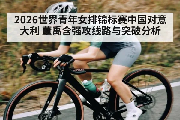 2026世界青年女排锦标赛中国对意大利 董禹含强攻线路与突破分析