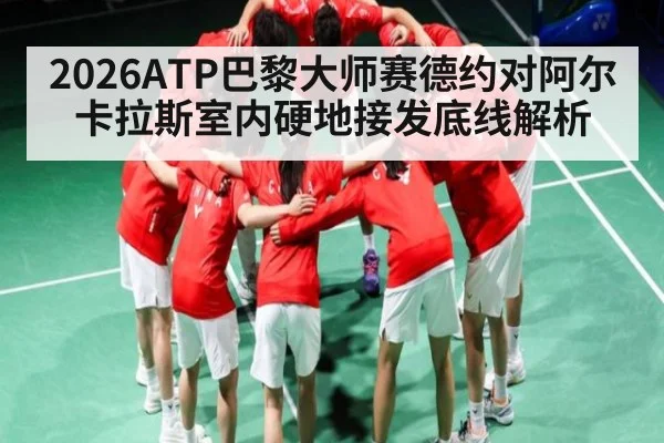 2026ATP巴黎大师赛德约对阿尔卡拉斯室内硬地接发底线解析